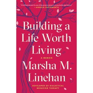 Building a Life Worth Living: A Memoir -- Marsha M. Linehan